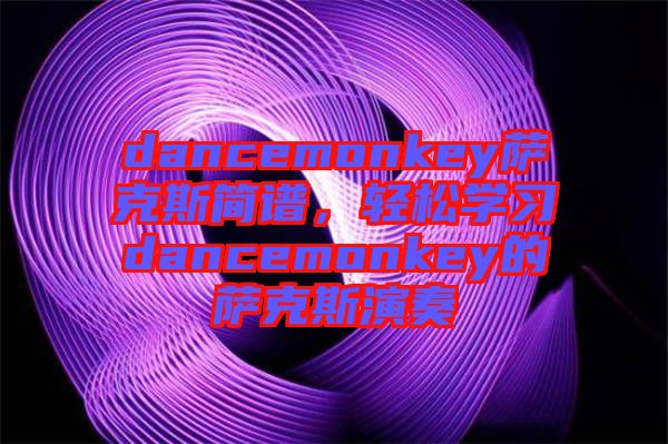 dancemonkey薩克斯簡譜，輕松學習dancemonkey的薩克斯演奏