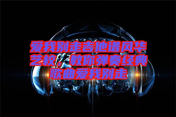 愛我別走吉他譜風(fēng)華藝校，教你彈奏經(jīng)典歌曲愛我別走