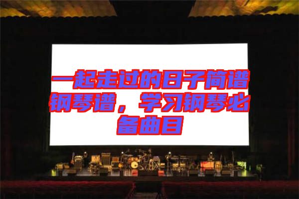 一起走過的日子簡譜鋼琴譜，學習鋼琴必備曲目