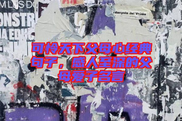 可憐天下父母心經(jīng)典句子，感人至深的父母愛(ài)子名言
