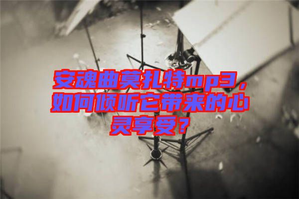 安魂曲莫扎特mp3，如何傾聽它帶來的心靈享受？