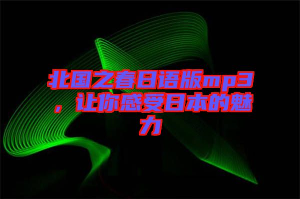 北國(guó)之春日語(yǔ)版mp3，讓你感受日本的魅力