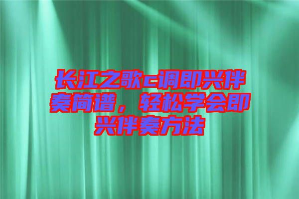 長江之歌c調(diào)即興伴奏簡譜，輕松學(xué)會即興伴奏方法