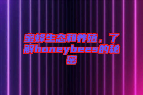 蜜蜂生態(tài)和養(yǎng)殖，了解honeybees的秘密