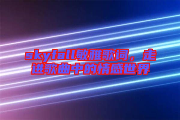 skyfall敏雅歌詞，走進歌曲中的情感世界