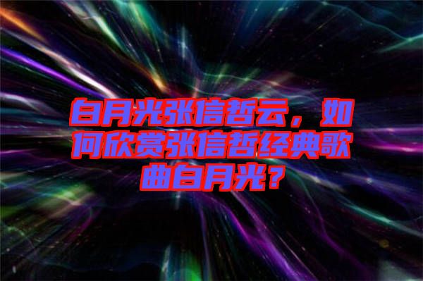 白月光張信哲云，如何欣賞張信哲經典歌曲白月光？