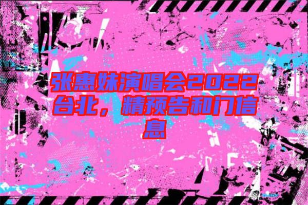 張惠妹演唱會2022臺北，精預告和門信息