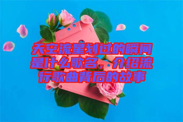 天空流星劃過(guò)的瞬間是什么歌名，介紹流行歌曲背后的故事