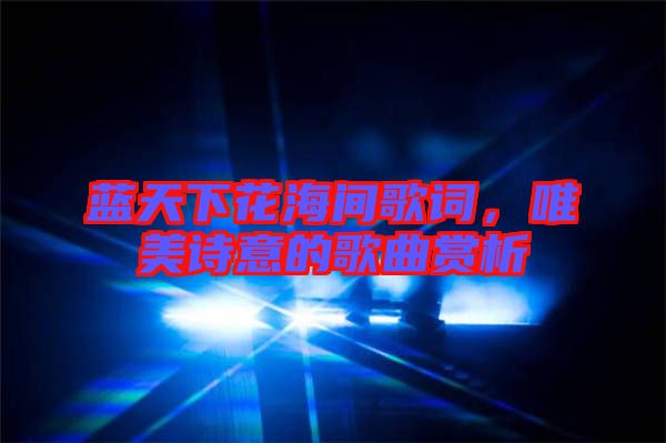 藍天下花海間歌詞，唯美詩意的歌曲賞析