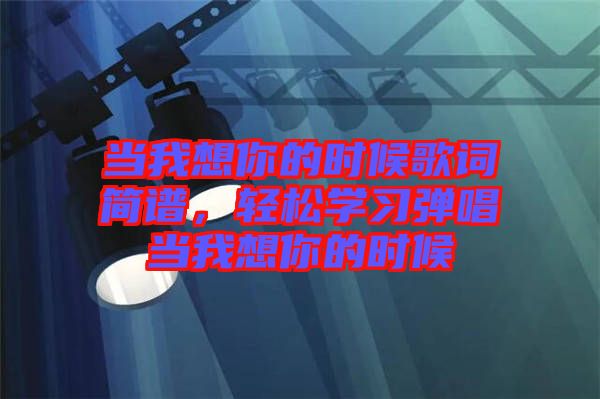 當我想你的時候歌詞簡譜，輕松學習彈唱當我想你的時候
