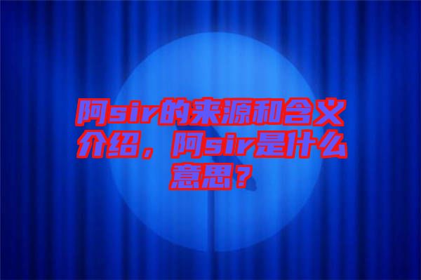 阿sir的來源和含義介紹，阿sir是什么意思？