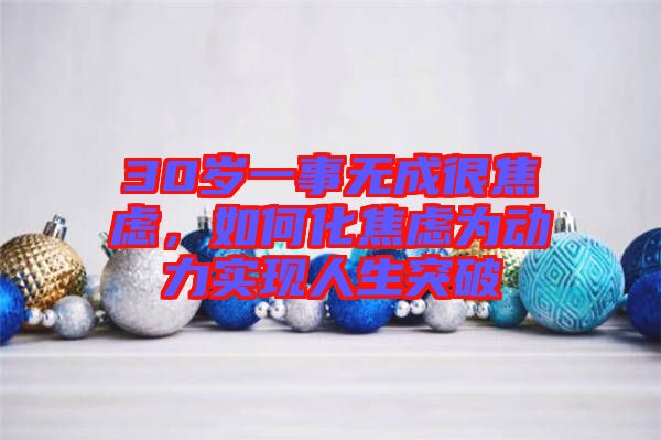 30歲一事無成很焦慮，如何化焦慮為動力實現(xiàn)人生突破