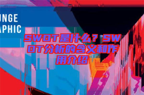 SWOT是什么？SWOT分析的含義和作用介紹