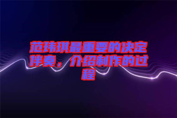范瑋琪最重要的決定伴奏，介紹制作的過程