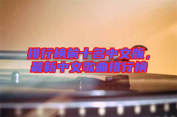 排行榜前十名中文版，最新中文歌曲排行榜