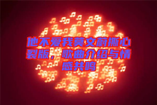 他不愛我莫文蔚撕心裂版，歌曲介紹與情感共鳴