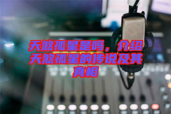 天煞孤星是嗎，介紹天煞孤星的傳說及其真相