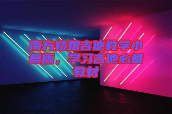 南方姑娘吉他教學(xué)小磊版，學(xué)習(xí)吉他必備教材