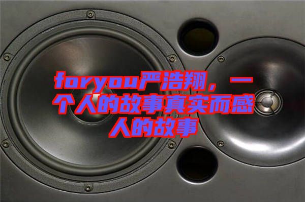 foryou嚴(yán)浩翔，一個人的故事真實而感人的故事