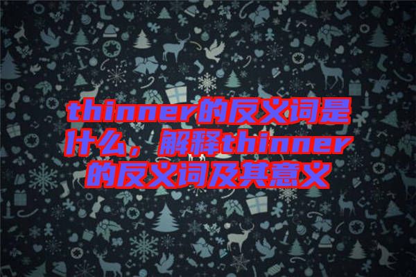 thinner的反義詞是什么，解釋thinner的反義詞及其意義
