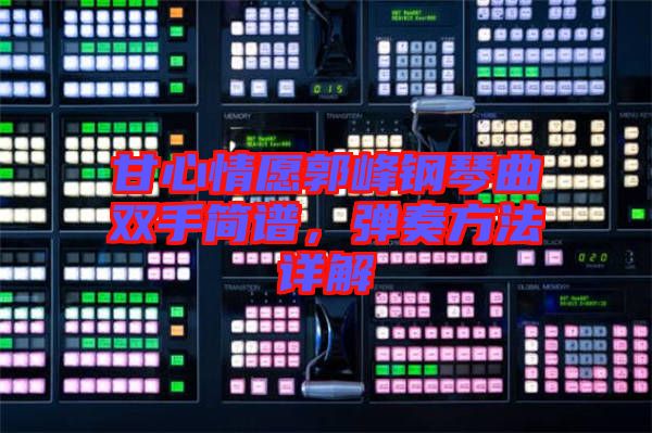 甘心情愿郭峰鋼琴曲雙手簡譜，彈奏方法詳解