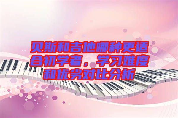 貝斯和吉他哪種更適合初學(xué)者，學(xué)習(xí)難度和優(yōu)劣對(duì)比分析