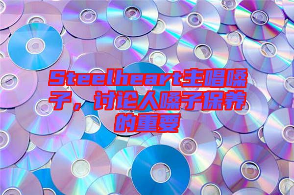 Steelheart主唱嗓子，討論人嗓子保養(yǎng)的重要