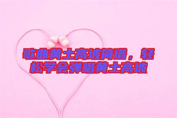 歌曲黃土高坡簡譜，輕松學(xué)會(huì)彈唱黃土高坡