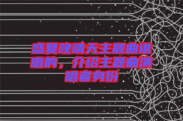 盛夏晚晴天主題曲誰(shuí)唱的，介紹主題曲演唱者身份