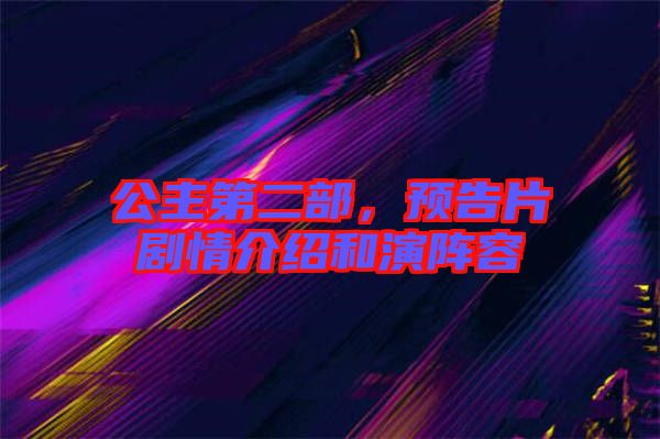 公主第二部，預(yù)告片劇情介紹和演陣容