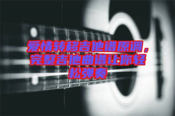 愛情轉(zhuǎn)移吉他譜原調(diào)，完整吉他曲譜讓你輕松彈奏
