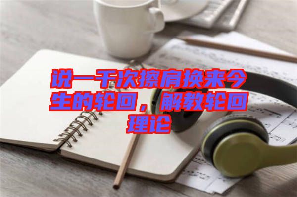 說一千次擦肩換來(lái)今生的輪回，解教輪回理論