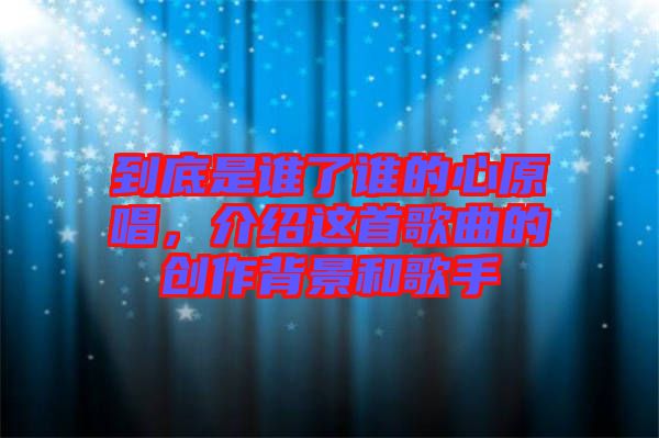 到底是誰(shuí)了誰(shuí)的心原唱，介紹這首歌曲的創(chuàng)作背景和歌手