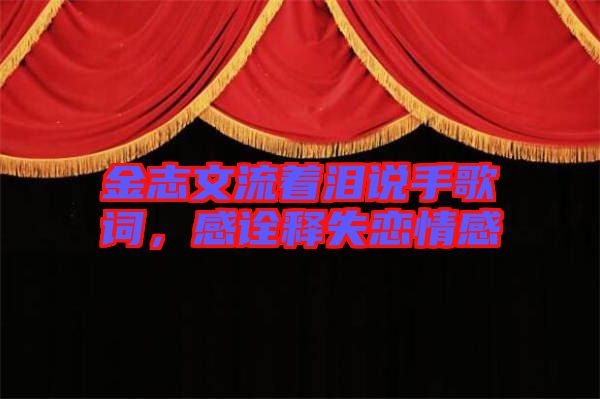 金志文流著淚說手歌詞，感詮釋失戀情感