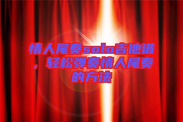 情人尾奏solo吉他譜，輕松彈奏情人尾奏的方法