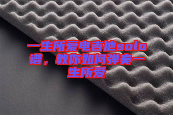 一生所愛電吉他solo譜，教你如何彈奏一生所愛