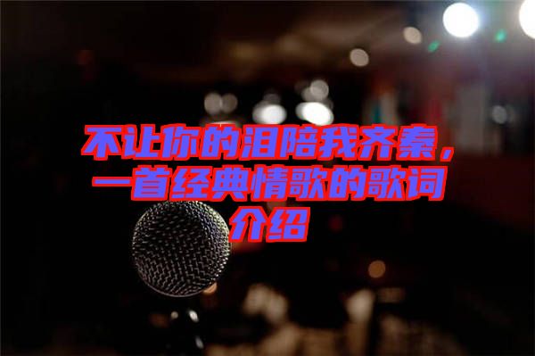 不讓你的淚陪我齊秦，一首經(jīng)典情歌的歌詞介紹