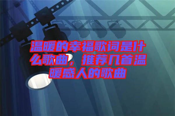 溫暖的幸福歌詞是什么歌曲，推薦幾首溫暖感人的歌曲