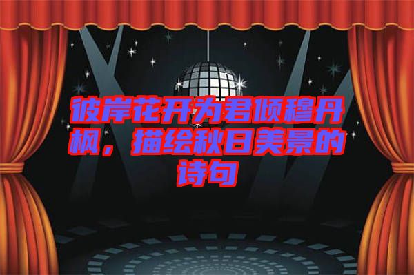 彼岸花開(kāi)為君傾穆丹楓，描繪秋日美景的詩(shī)句