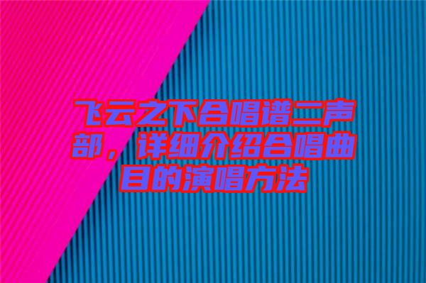 飛云之下合唱譜二聲部，詳細(xì)介紹合唱曲目的演唱方法