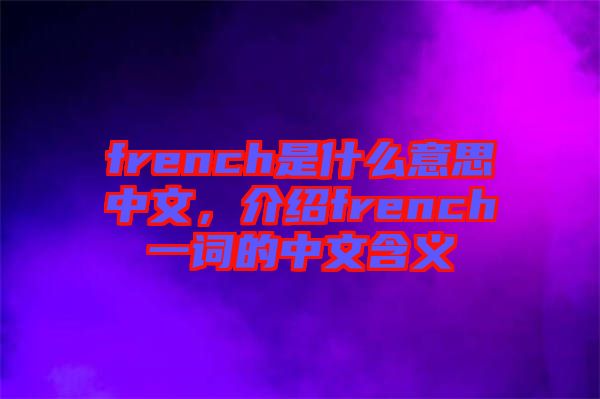 french是什么意思中文，介紹french一詞的中文含義