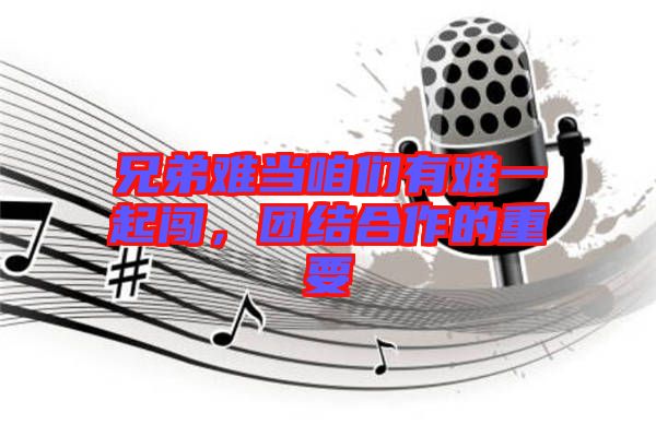 兄弟難當(dāng)咱們有難一起闖，團(tuán)結(jié)合作的重要