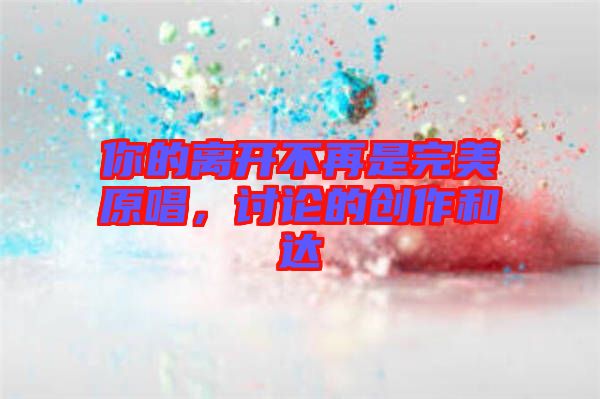 你的離開不再是完美原唱，討論的創(chuàng)作和達(dá)