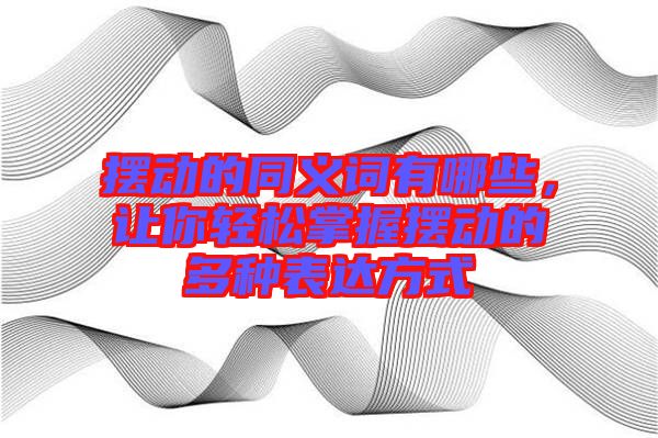 擺動(dòng)的同義詞有哪些，讓你輕松掌握擺動(dòng)的多種表達(dá)方式