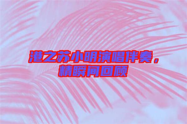 港之蘇小明演唱伴奏，精瞬間回顧