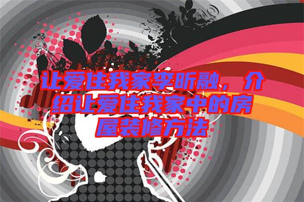 讓愛住我家李昕融，介紹讓愛住我家中的房屋裝修方法