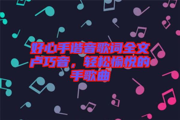 好心手諧音歌詞全文盧巧音，輕松愉悅的手歌曲