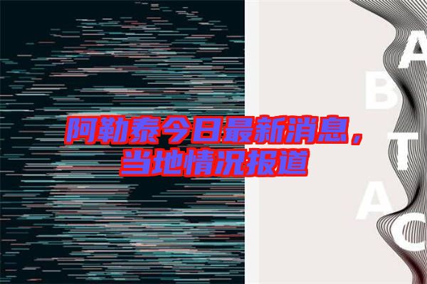 阿勒泰今日最新消息，當?shù)厍闆r報道