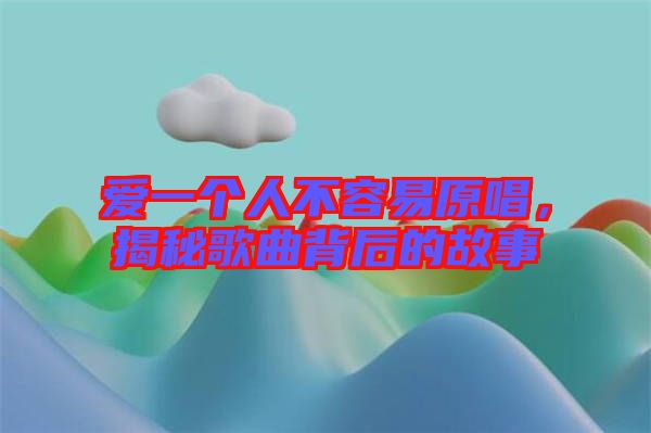 愛一個人不容易原唱，揭秘歌曲背后的故事