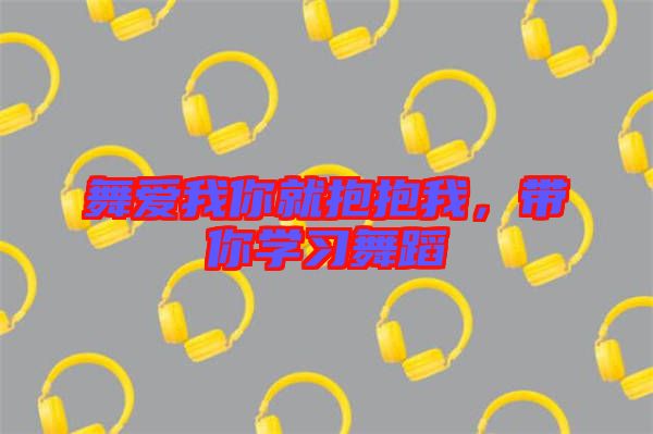舞愛我你就抱抱我，帶你學習舞蹈